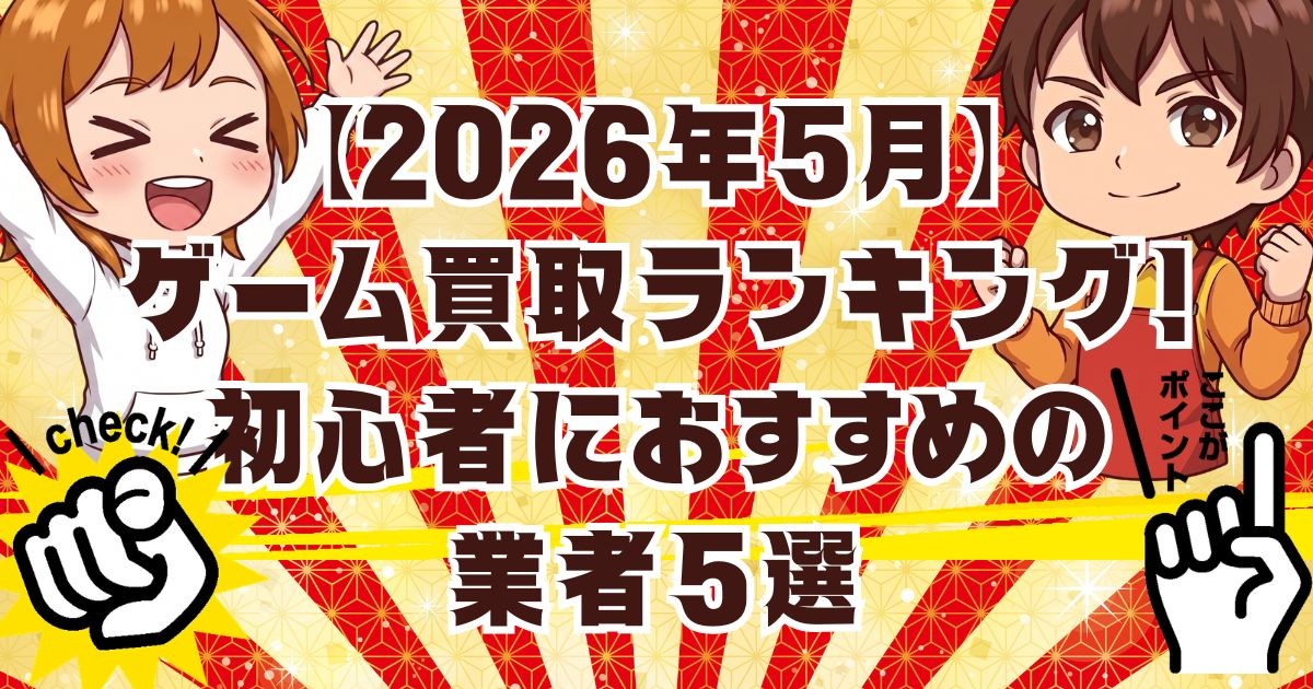 【2026年5月】ゲーム買取ランキング！初心者におすすめの業者5選
