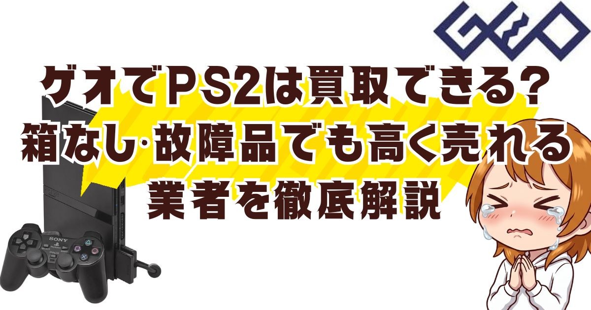 ゲオでPS2は買取できる？箱なし・故障品でも高く売れる業者を徹底解説