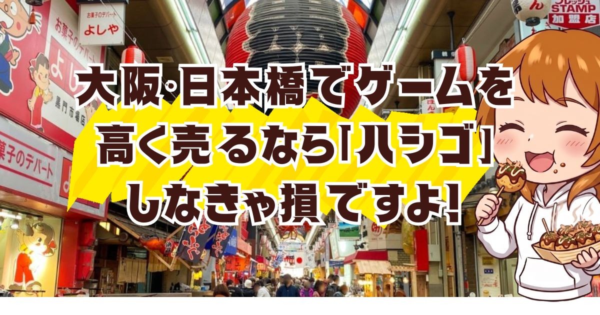 大阪・日本橋でゲームを高く売るなら「ハシゴ」しなきゃ損ですよ！