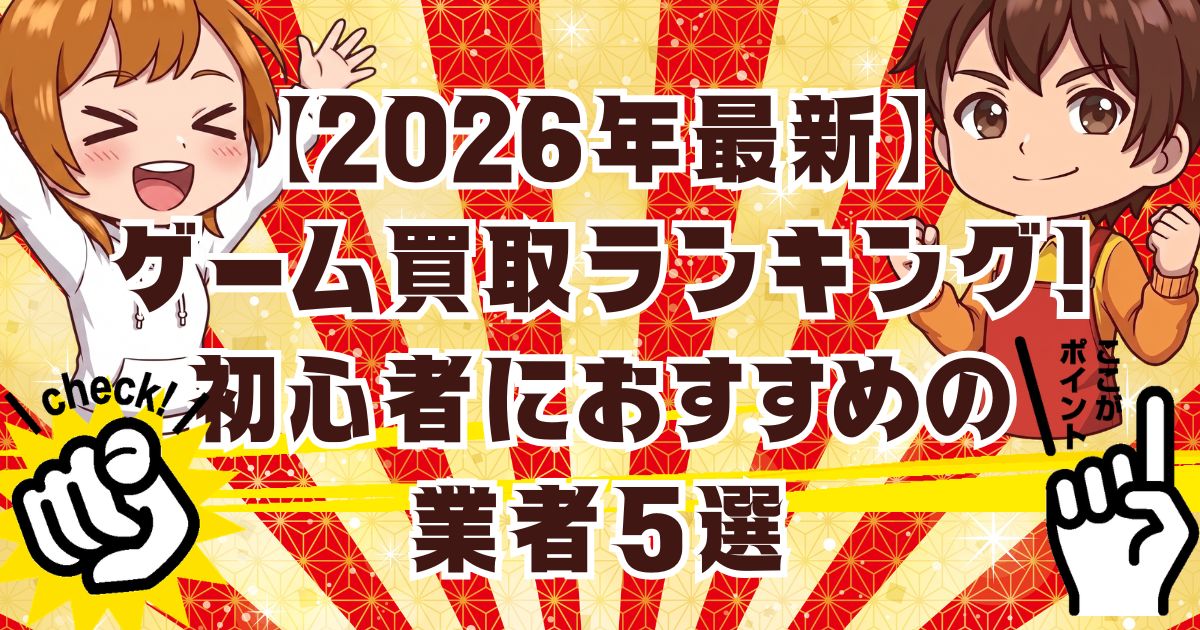 【2026年最新】ゲーム買取ランキング！初心者におすすめの業者5選