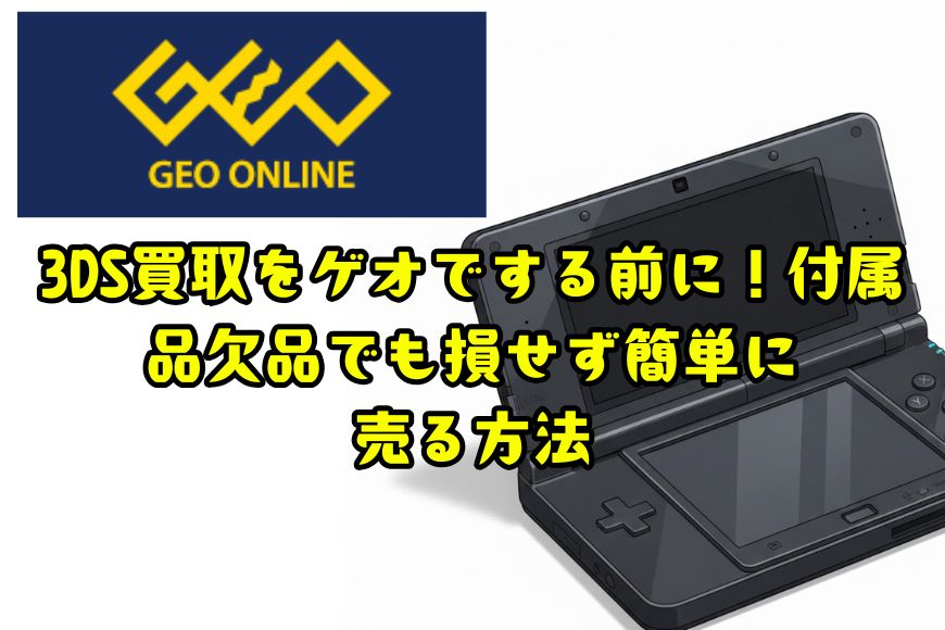 3DS買取をゲオでする前に！付属品欠品でも損せず簡単に売る方法