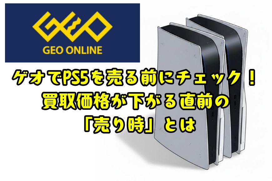 ゲオでPS5を売る前にチェック！買取価格が下がる直前の「売り時」とは