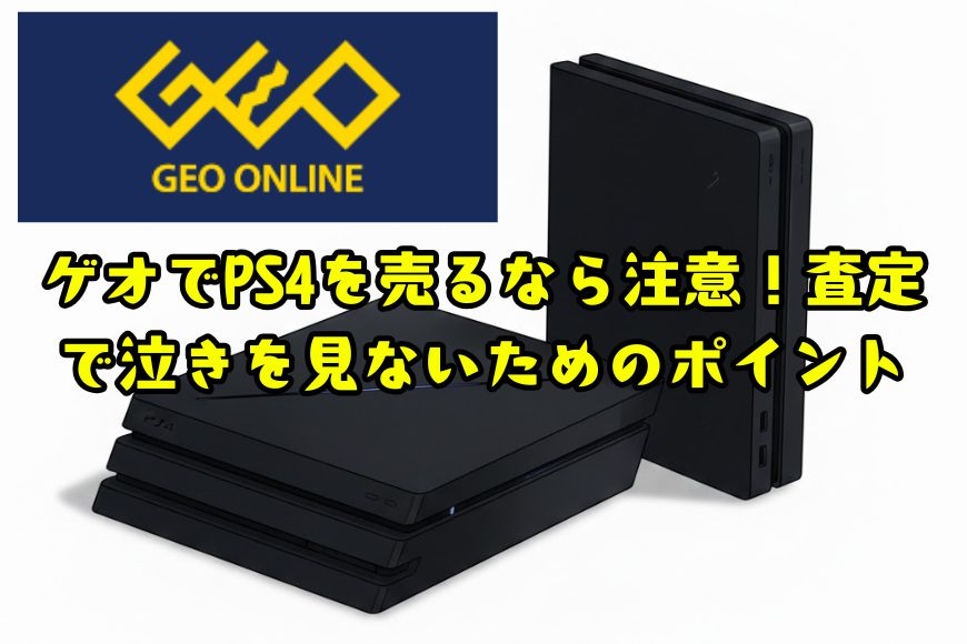 ゲオでPS4を売るなら注意！査定で泣きを見ないためのポイント