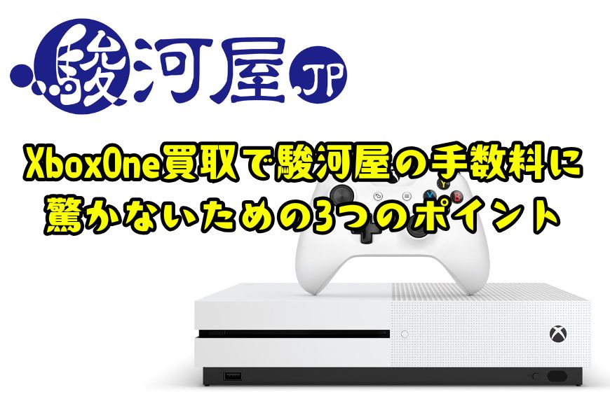 XboxOne買取で駿河屋の手数料に驚かないための3つのポイント