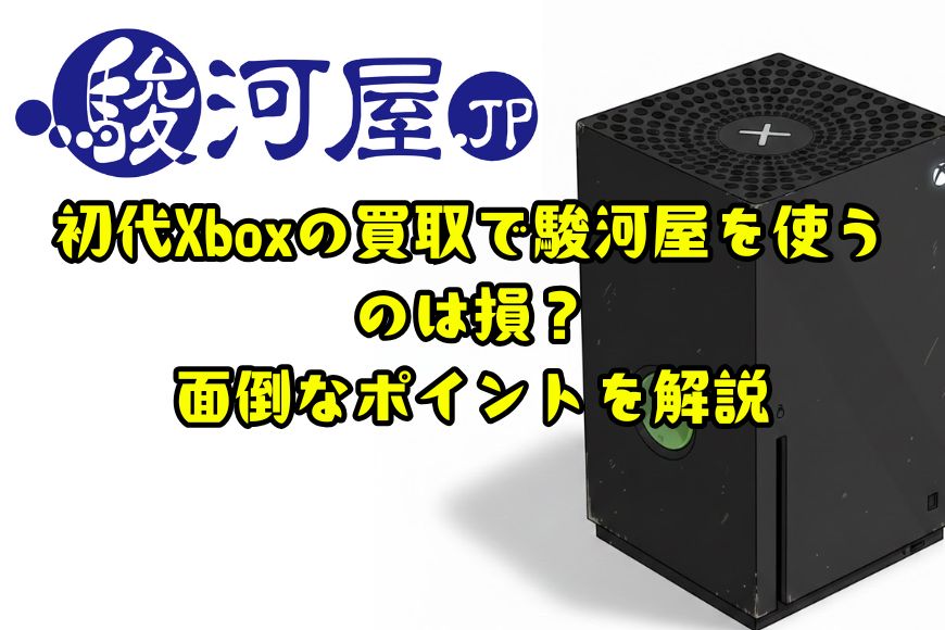 初代Xboxの買取で駿河屋を使うのは損？面倒なポイントを解説