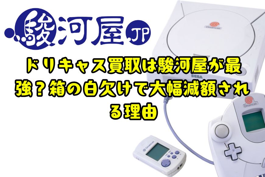 ドリキャス買取は駿河屋が最強？箱の白欠けで大幅減額される理由