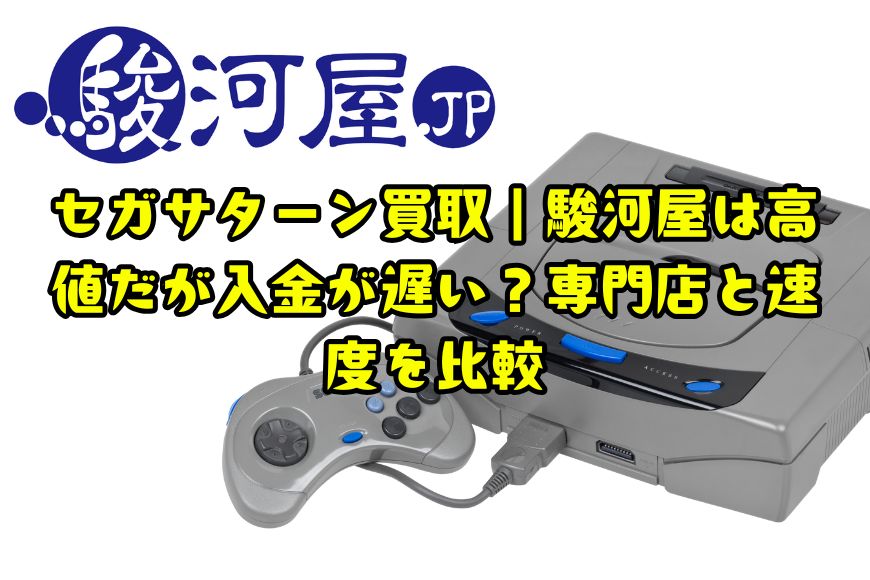 セガサターン買取｜駿河屋は高値だが入金が遅い？専門店と速度を比較