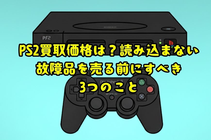 PS2買取価格は？読み込まない故障品を売る前にすべき3つのこと