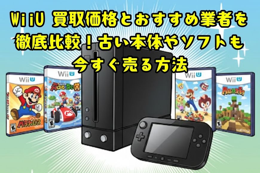 WiiU 買取価格とおすすめ業者を徹底比較！古い本体やソフトも今すぐ売る方法