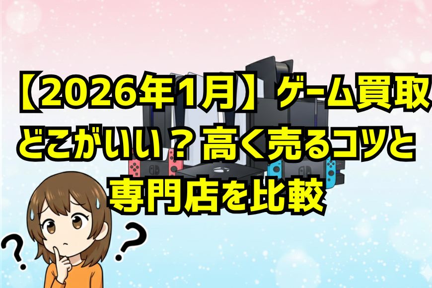 【2026年1月】ゲーム買取どこがいい？高く売るコツと専門店を比較