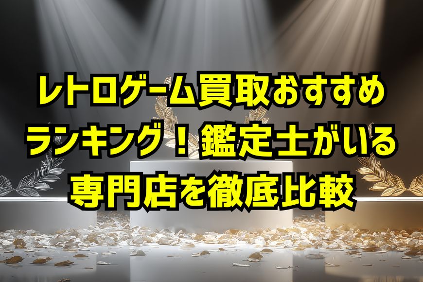 レトロゲーム買取おすすめランキング！鑑定士がいる専門店を徹底比較