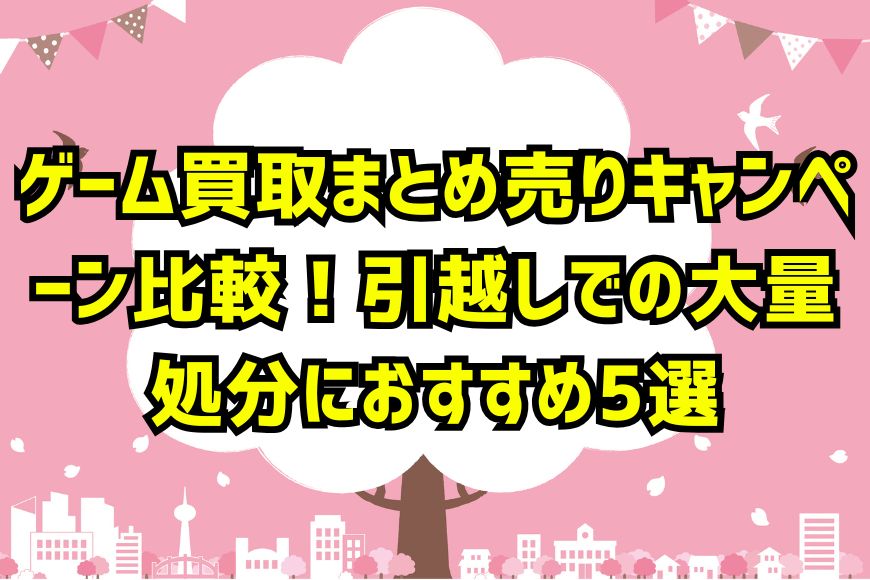 ゲーム買取まとめ売りキャンペーン比較！引越しでの大量処分におすすめ5選