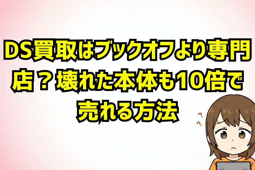 DS買取はブックオフより専門店？壊れた本体も10倍で売れる方法